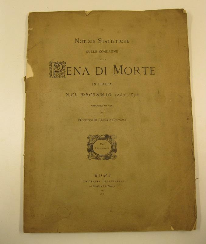 Notizie statistiche sulle condanne alla pena di morte in Italia nel decennio 1867-1876 pubblicate per cura del Ministro di Grazia e Giustizia